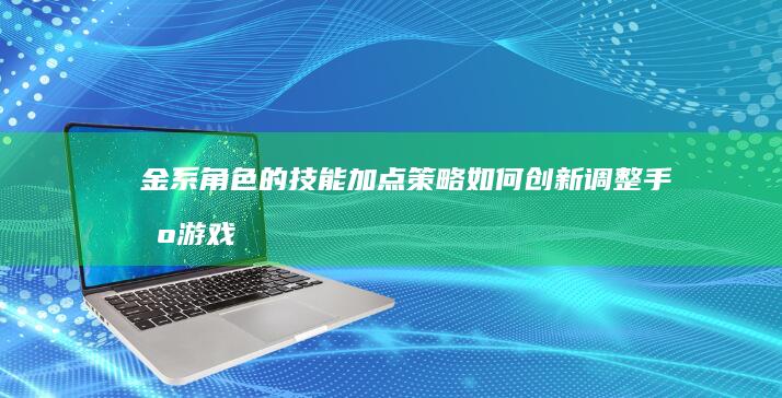 金系角色的技能加点策略如何创新调整-手机游戏-问道-中