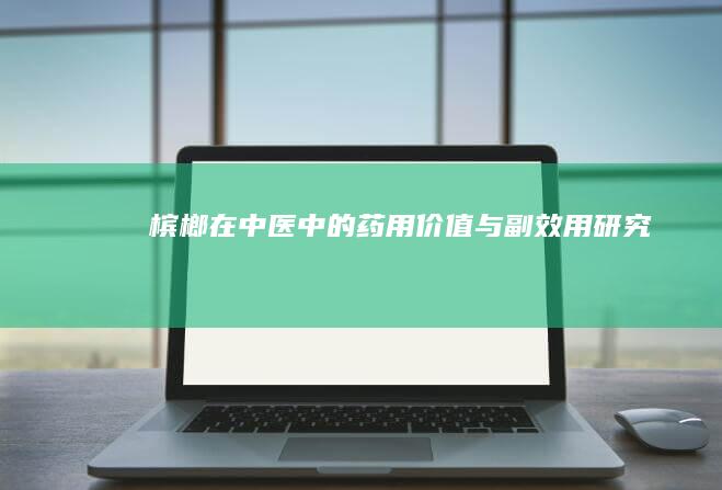 槟榔在中医中的药用价值与副效用研究