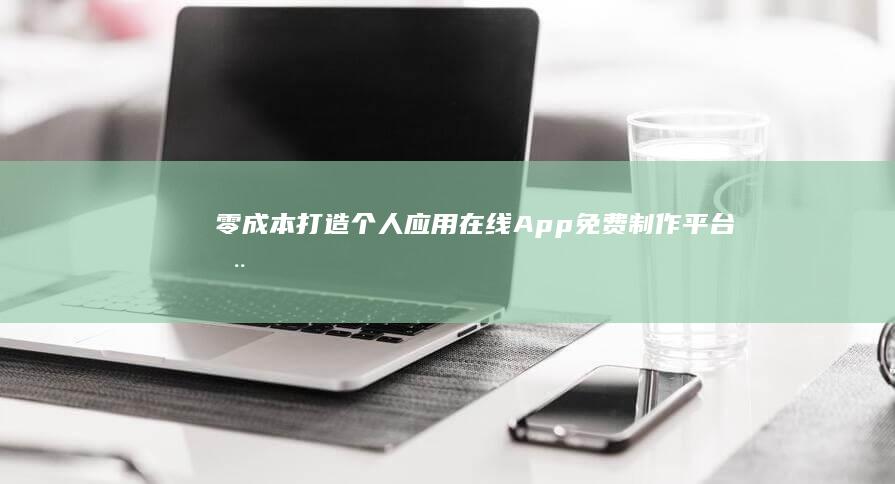 零成本打造个人应用：在线App免费制作平台全解析